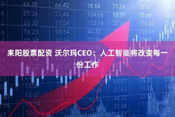 耒阳股票配资 沃尔玛CEO：人工智能将改变每一份工作