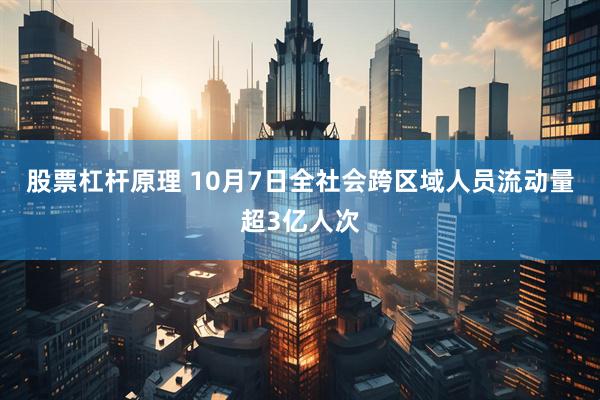 股票杠杆原理 10月7日全社会跨区域人员流动量超3亿人次