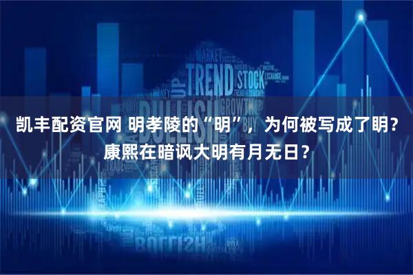凯丰配资官网 明孝陵的“明”，为何被写成了眀？康熙在暗讽大明有月无日？
