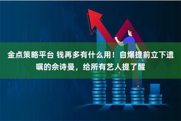 金点策略平台 钱再多有什么用！自爆提前立下遗嘱的佘诗曼，给所有艺人提了醒