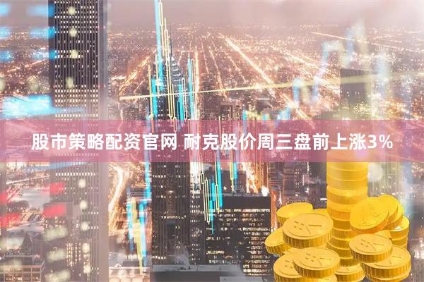 股市策略配资官网 耐克股价周三盘前上涨3%