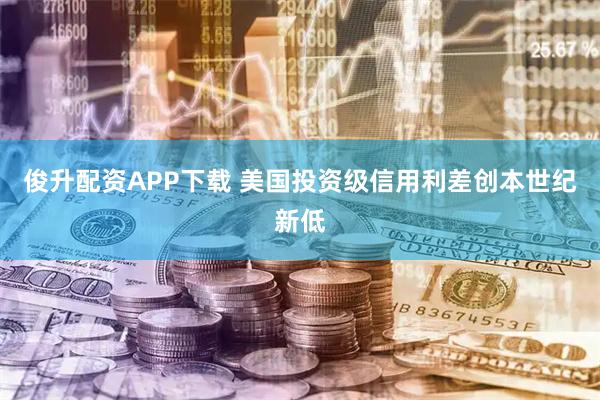 俊升配资APP下载 美国投资级信用利差创本世纪新低