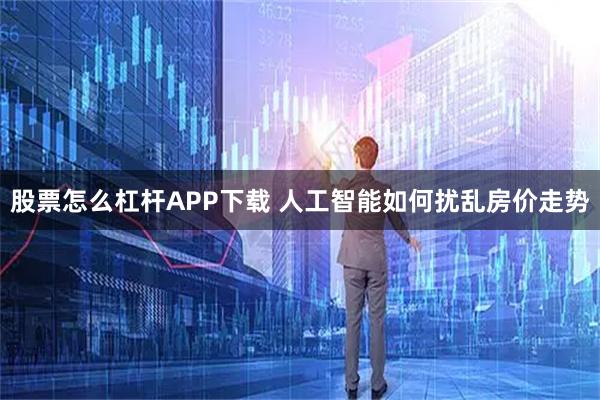 股票怎么杠杆APP下载 人工智能如何扰乱房价走势